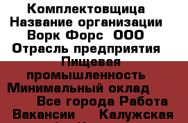 Комплектовщица › Название организации ­ Ворк Форс, ООО › Отрасль предприятия ­ Пищевая промышленность › Минимальный оклад ­ 24 000 - Все города Работа » Вакансии   . Калужская обл.,Калуга г.